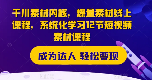 千川素材内核，爆量素材线上课程，系统化学习12节短视频素材课程_泡桐学堂