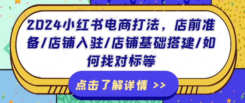 2024小红书电商打法，店前准备/店铺入驻/店铺基础搭建/如何找对标等_泡桐学堂
