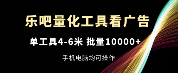乐吧量化工具看广告，单工具4-6米，批量1w+，手机电脑均可操作【揭秘】_泡桐学堂