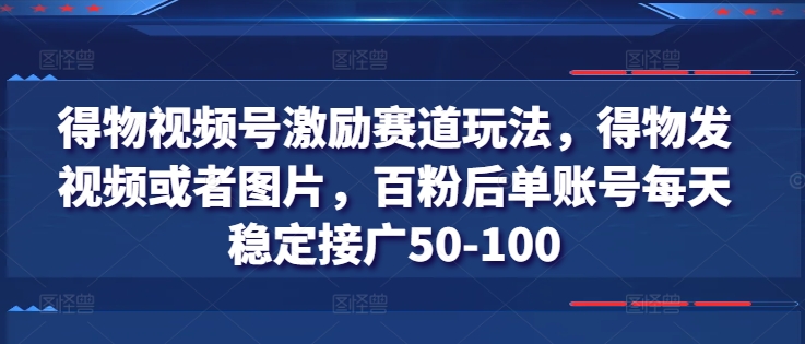 得物视频号激励赛道玩法，得物发视频或者图片，百粉后单账号每天稳定接广50-100_泡桐学堂