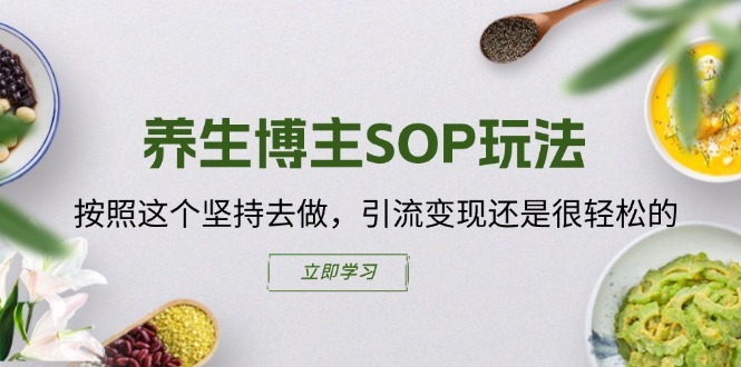 养生博主SOP玩法，按照这个坚持去做，引流变现还是很轻松的_泡桐学堂