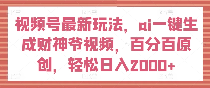 视频号最新玩法，ai一键生成财神爷视频，百分百原创，轻松日入2000+【揭秘】_泡桐学堂
