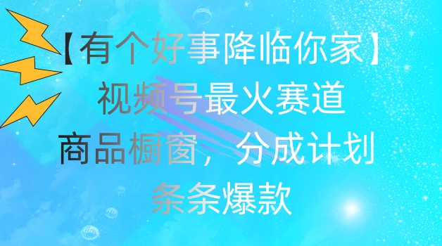 【有个好事降临你家】视频号爆火赛道，商品橱窗，分成计划，条条爆款【揭秘】_泡桐学堂