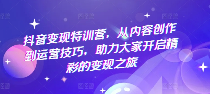 抖音变现特训营，从内容创作到运营技巧，助力大家开启精彩的变现之旅_泡桐学堂