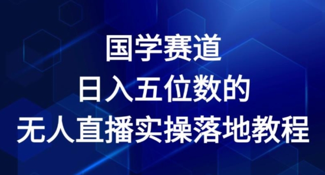 国学赛道-2024年日入五位数无人直播实操落地教程【揭秘】_泡桐学堂