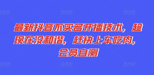 最新抖音不实名开播技术，趁现在没和谐，赶快上车吃肉，会员自测_泡桐学堂