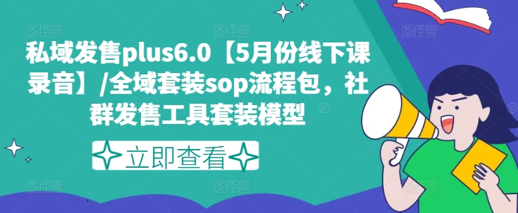 私域发售plus6.0【5月份线下课录音】/全域套装sop流程包，社群发售工具套装模型_泡桐学堂