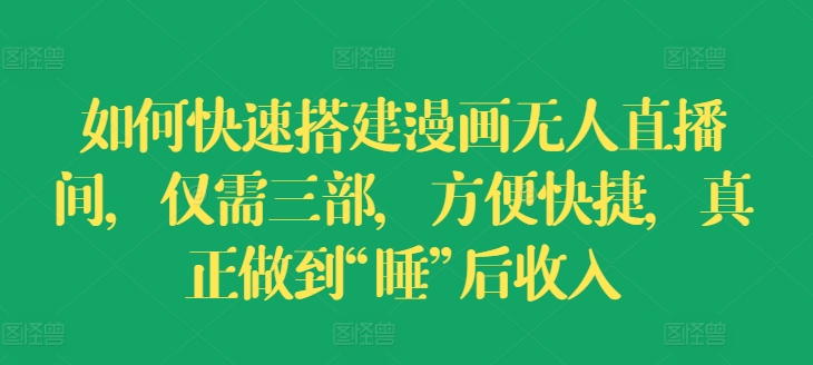 如何快速搭建漫画无人直播间，仅需三部，方便快捷，真正做到“睡”后收入【揭秘】_泡桐学堂
