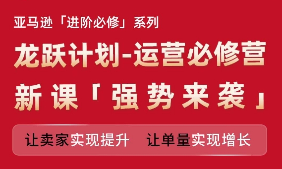 亚马逊进阶必修系列，龙跃计划-运营必修营新课，让卖家实现提升 让单量实现增长_泡桐学堂
