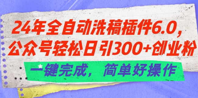 24年全自动洗稿插件6.0.公众号轻松日引300+创业粉，一键完成，简单好操作【揭秘】_泡桐学堂