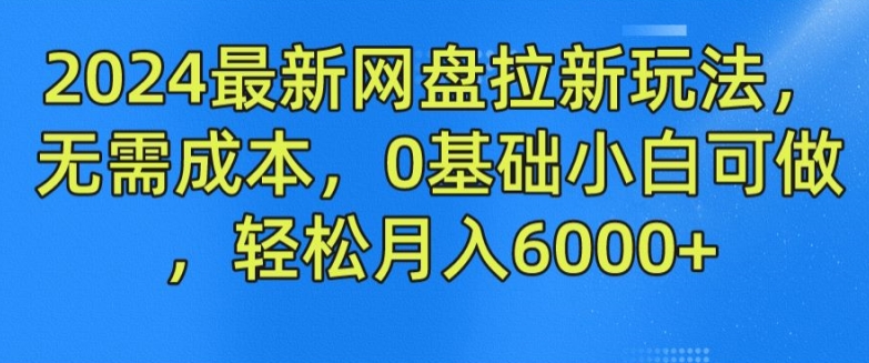 2024最新网盘拉新玩法，无需成本，0基础小白可做，轻松月入6000+【揭秘】_泡桐学堂