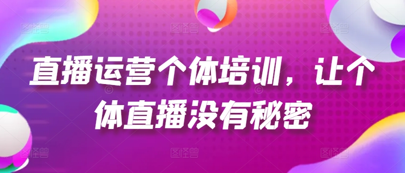 直播运营个体培训，让个体直播没有秘密，起号、货源、单品打爆、投流等玩法_泡桐学堂