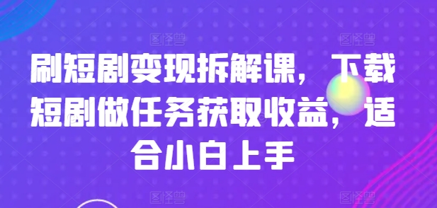 刷短剧变现拆解课，下载短剧做任务获取收益，适合小白上手_泡桐学堂