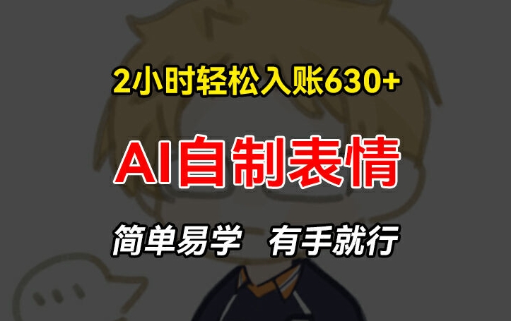 2小时轻松入账630+赚钱项目，手把手教你做AI自制表情，简单易学有手就行【揭秘】_泡桐学堂
