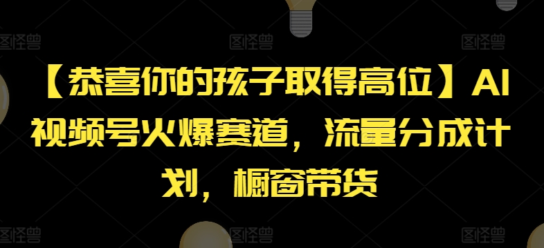 【恭喜你的孩子取得高位】AI视频号火爆赛道，流量分成计划，橱窗带货【揭秘】_泡桐学堂