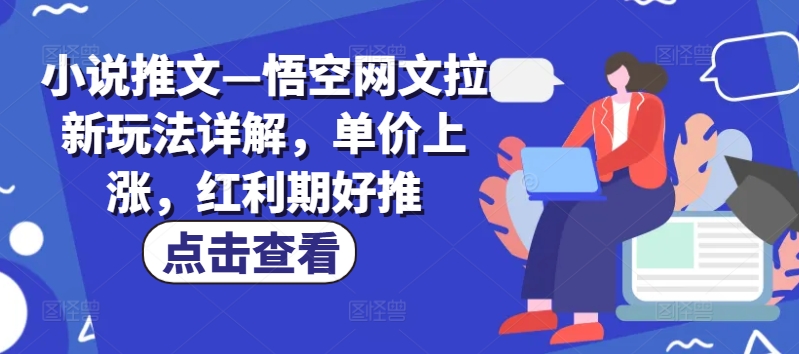 小说推文—悟空网文拉新玩法详解，单价上涨，红利期好推_泡桐学堂
