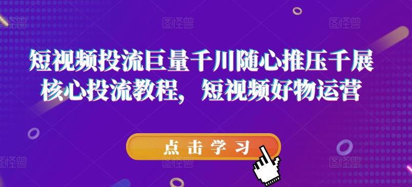 短视频投流巨量千川随心推压千展核心投流教程，短视频好物运营_泡桐学堂