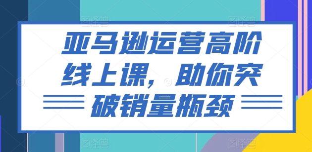 亚马逊运营高阶线上课，助你突破销量瓶颈_泡桐学堂