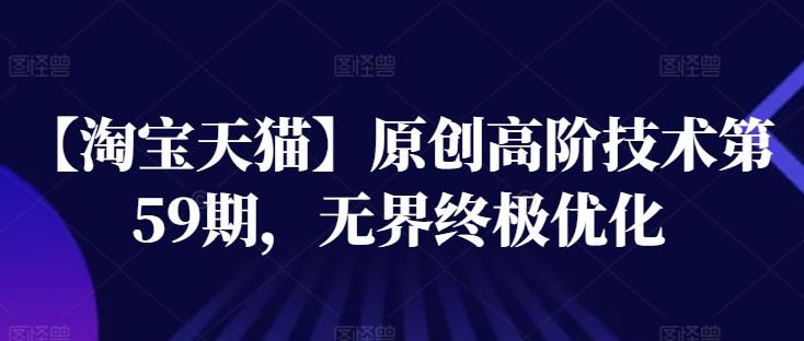 【淘宝天猫】原创高阶技术第59期，无界终极优化_泡桐学堂