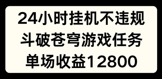 24小时无人挂JI不违规，斗破苍穹游戏任务，单场直播最高收益1280【揭秘】_泡桐学堂