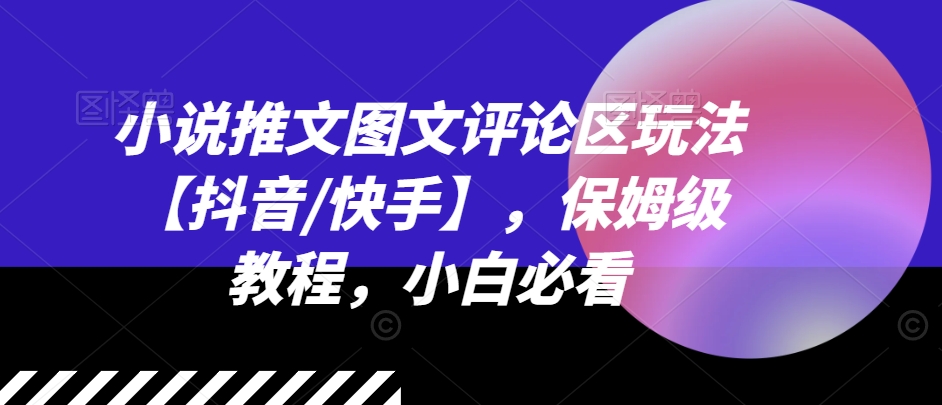 小说推文图文评论区玩法【抖音/快手】，保姆级教程，小白必看_泡桐学堂
