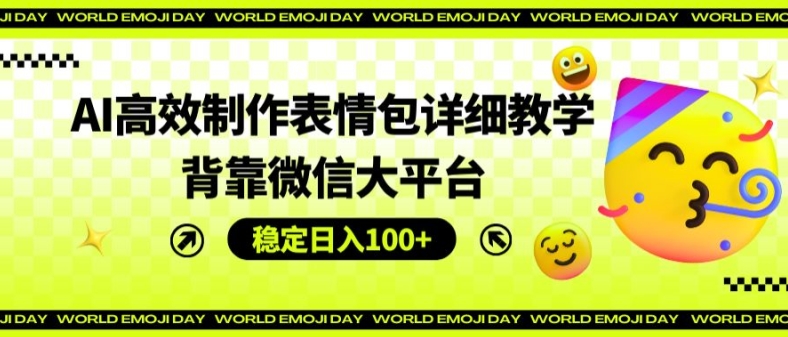 AI高效制作表情包详细教学，背靠微信大平台，稳定日入100+【揭秘】_泡桐学堂