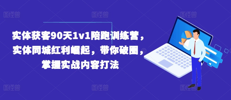 实体获客90天1v1陪跑训练营，实体同城红利崛起，带你破圈，掌握实战内容打法_泡桐学堂