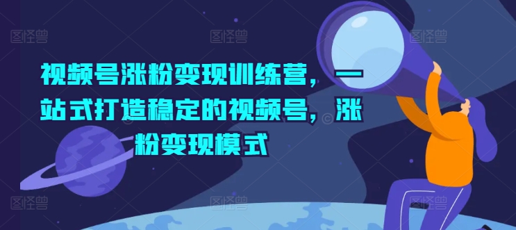 视频号涨粉变现训练营，一站式打造稳定的视频号，涨粉变现模式_泡桐学堂