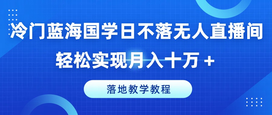 冷门蓝海国学日不落无人直播间，轻松实现月入十万+，落地教学教程【揭秘】_泡桐学堂