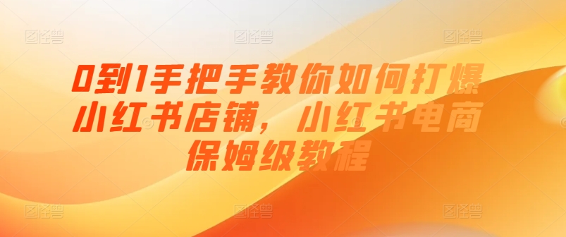 0到1手把手教你如何打爆小红书店铺，小红书电商保姆级教程_泡桐学堂