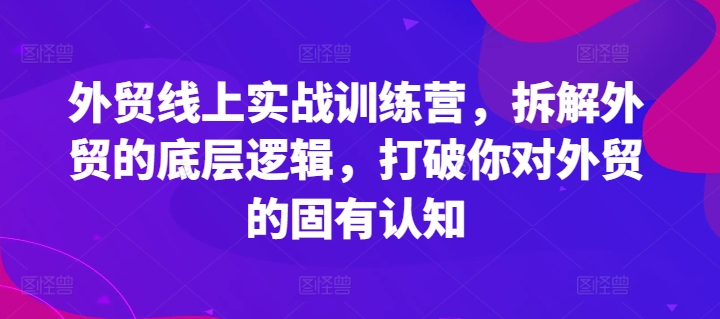 外贸线上实战训练营，拆解外贸的底层逻辑，打破你对外贸的固有认知_泡桐学堂