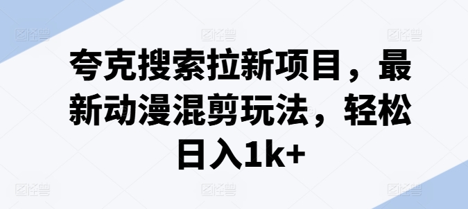 夸克搜索拉新项目，最新动漫混剪玩法，轻松日入1k+_泡桐学堂