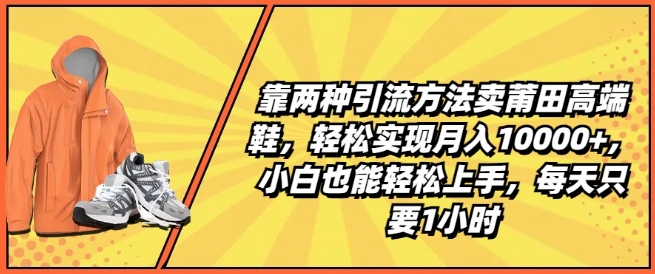 靠两种引流方法卖莆田高端鞋，轻松实现月入1W+，小白也能轻松上手，每天只要1小时【揭秘】_泡桐学堂