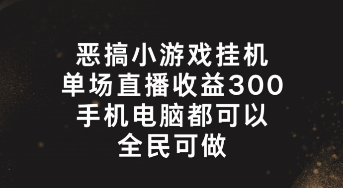 恶搞小游戏挂机，单场直播300+，全民可操作【揭秘】_泡桐学堂
