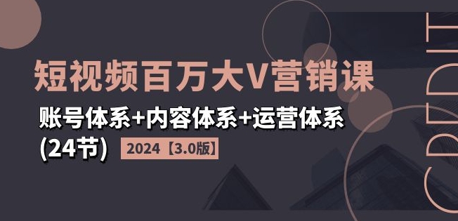 2024短视频百万大V营销课【3.0版】账号体系+内容体系+运营体系(24节)_泡桐学堂