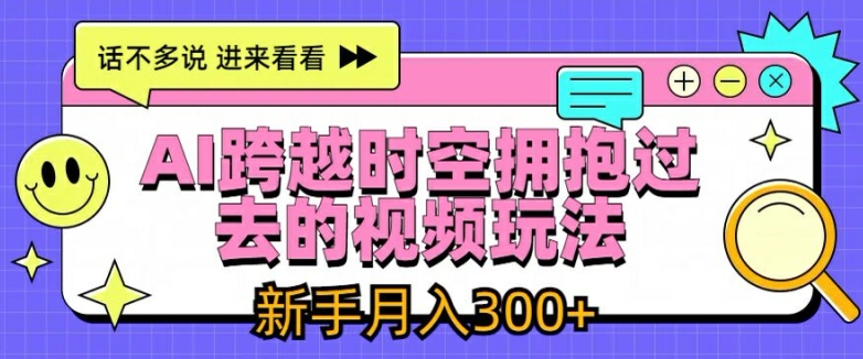 AI跨越时空拥抱过去的视频玩法，新手月入3000+【揭秘】_泡桐学堂