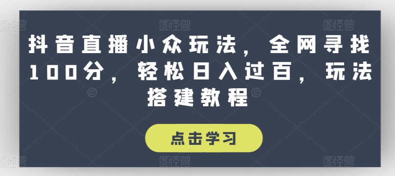 抖音直播小众玩法，全网寻找100分，轻松日入过百，玩法搭建教程【揭秘】_泡桐学堂