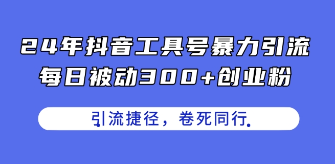 24年抖音工具号暴力引流，每日被动300+创业粉，创业粉捷径，卷死同行【揭秘】_泡桐学堂