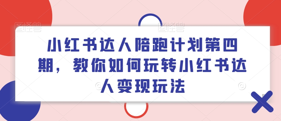 小红书达人陪跑计划第四期，教你如何玩转小红书达人变现玩法_泡桐学堂