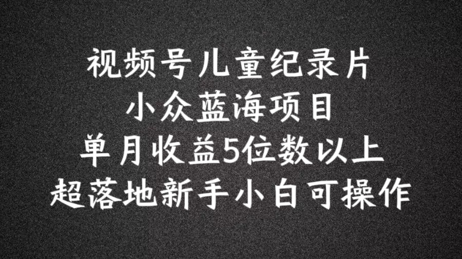 2024蓝海项目视频号儿童纪录片科普，单月收益5位数以上，新手小白可操作【揭秘】_泡桐学堂