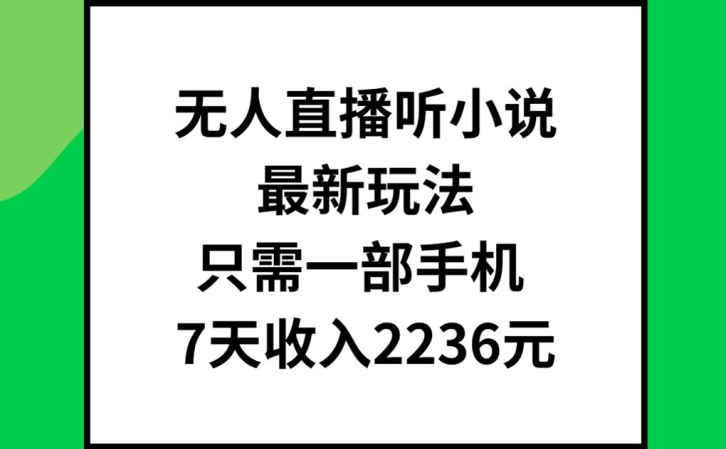 无人直播听小说最新玩法，只需一部手机，7天收入2236元【揭秘】_泡桐学堂