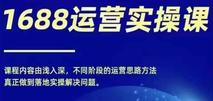 1688实操运营课，零基础学会1688实操运营，电商年入百万不是梦_泡桐学堂