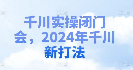 千川实操闭门会，2024年千川新打法_泡桐学堂