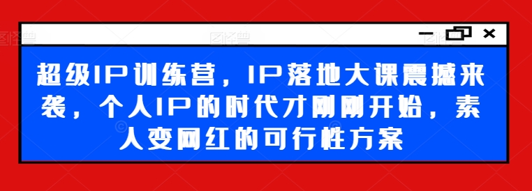 超级IP训练营，IP落地大课震撼来袭，个人IP的时代才刚刚开始，素人变网红的可行性方案_泡桐学堂