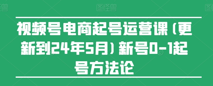 视频号电商起号运营课(更新24年7月)新号0-1起号方法论_泡桐学堂