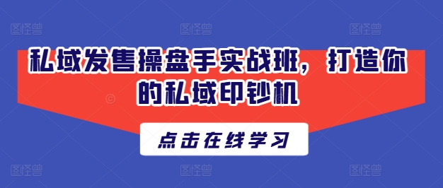 私域发售操盘手实战班，打造你的私域印钞机_泡桐学堂