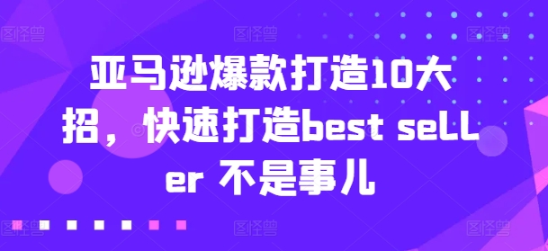 亚马逊爆款打造10大招，快速打造best seller 不是事儿_泡桐学堂