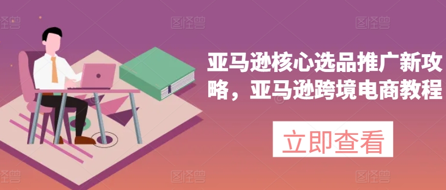 亚马逊核心选品推广新攻略，亚马逊跨境电商教程_泡桐学堂