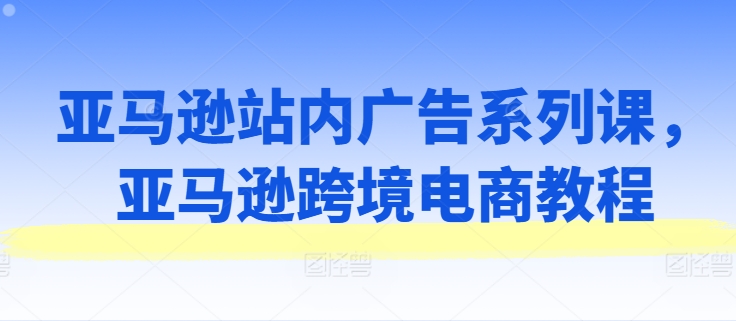 亚马逊站内广告系列课，亚马逊跨境电商教程_泡桐学堂