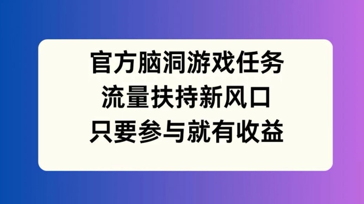 官方脑洞游戏任务，流量扶持新风口，只要参与就有收益【揭秘】_泡桐学堂